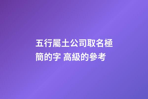 五行屬土公司取名極簡的字 高級的參考-第1張-公司起名-玄機派